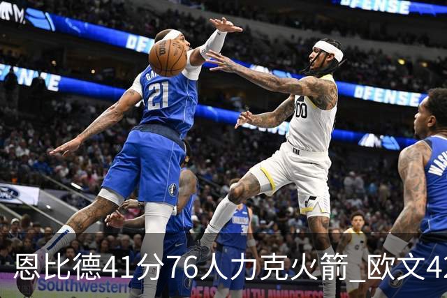 恩比德41分76人力克火箭 欧文42分独行侠险胜